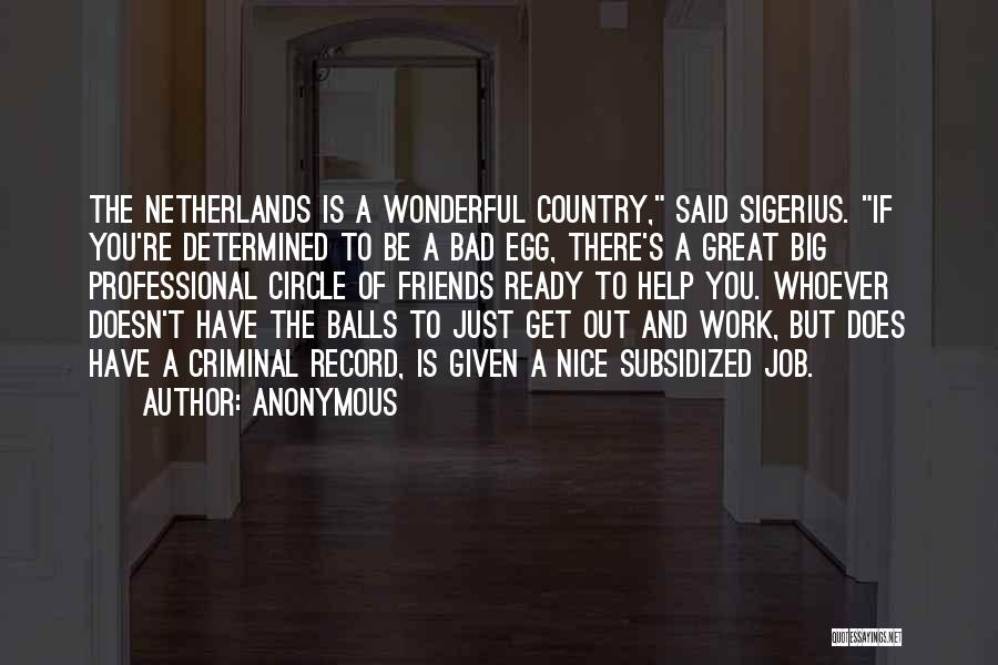 Anonymous Quotes: The Netherlands Is A Wonderful Country, Said Sigerius. If You're Determined To Be A Bad Egg, There's A Great Big