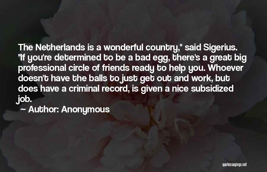 Anonymous Quotes: The Netherlands Is A Wonderful Country, Said Sigerius. If You're Determined To Be A Bad Egg, There's A Great Big