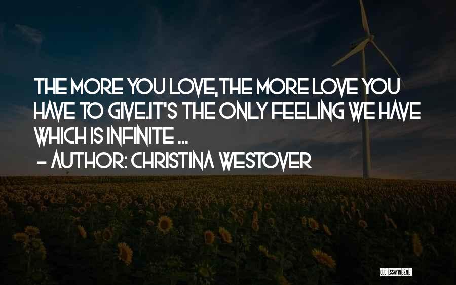 Christina Westover Quotes: The More You Love,the More Love You Have To Give.it's The Only Feeling We Have Which Is Infinite ...
