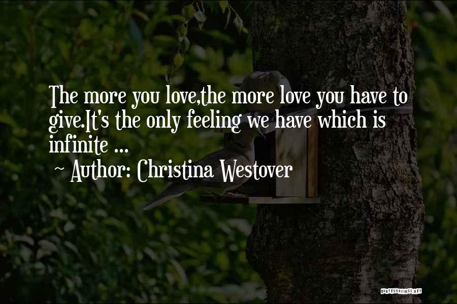 Christina Westover Quotes: The More You Love,the More Love You Have To Give.it's The Only Feeling We Have Which Is Infinite ...