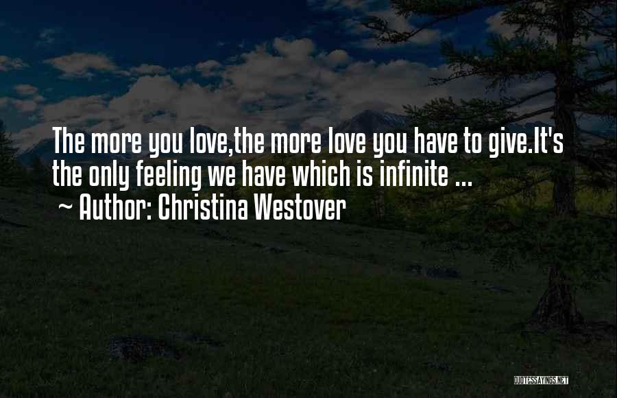 Christina Westover Quotes: The More You Love,the More Love You Have To Give.it's The Only Feeling We Have Which Is Infinite ...