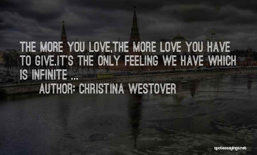 Christina Westover Quotes: The More You Love,the More Love You Have To Give.it's The Only Feeling We Have Which Is Infinite ...