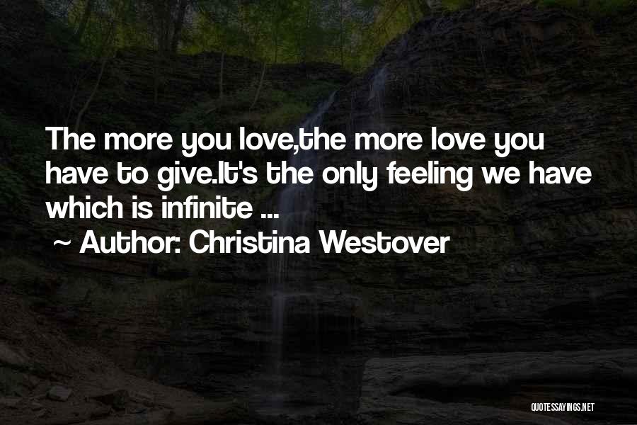 Christina Westover Quotes: The More You Love,the More Love You Have To Give.it's The Only Feeling We Have Which Is Infinite ...