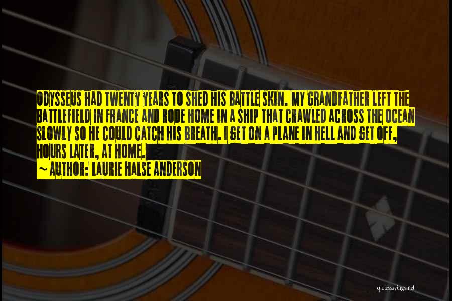 Laurie Halse Anderson Quotes: Odysseus Had Twenty Years To Shed His Battle Skin. My Grandfather Left The Battlefield In France And Rode Home In