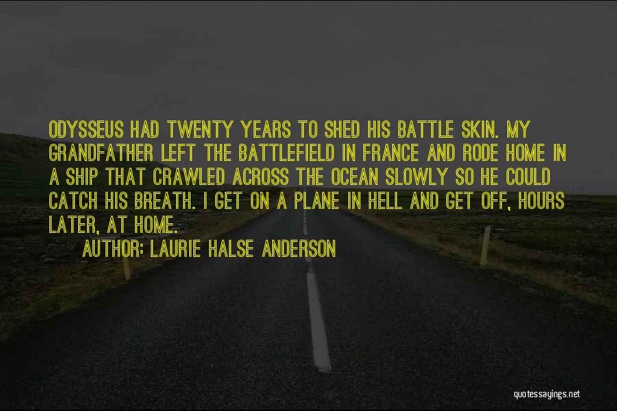 Laurie Halse Anderson Quotes: Odysseus Had Twenty Years To Shed His Battle Skin. My Grandfather Left The Battlefield In France And Rode Home In