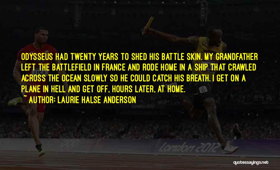 Laurie Halse Anderson Quotes: Odysseus Had Twenty Years To Shed His Battle Skin. My Grandfather Left The Battlefield In France And Rode Home In