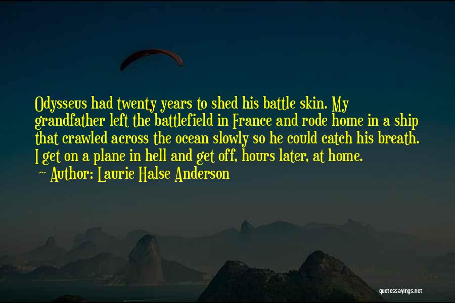 Laurie Halse Anderson Quotes: Odysseus Had Twenty Years To Shed His Battle Skin. My Grandfather Left The Battlefield In France And Rode Home In