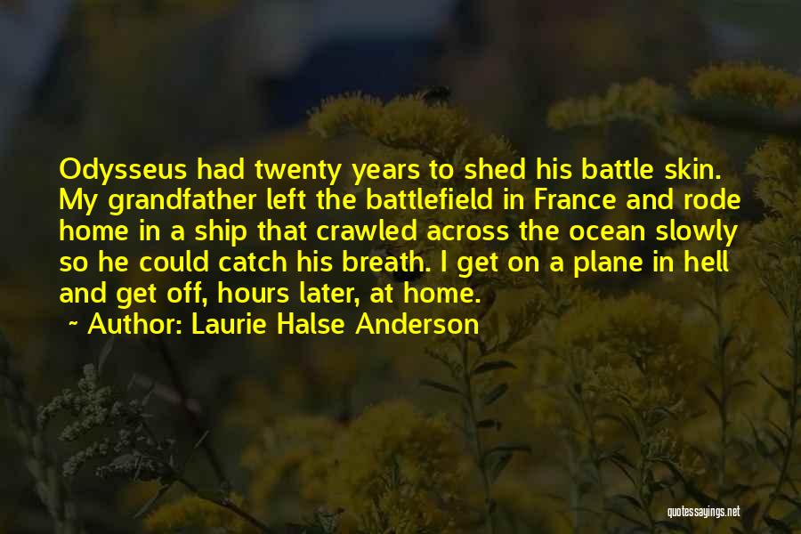 Laurie Halse Anderson Quotes: Odysseus Had Twenty Years To Shed His Battle Skin. My Grandfather Left The Battlefield In France And Rode Home In