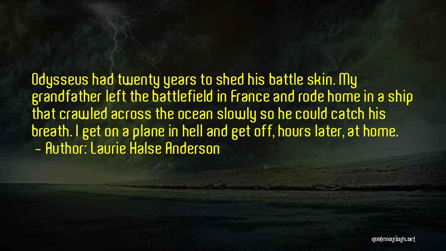 Laurie Halse Anderson Quotes: Odysseus Had Twenty Years To Shed His Battle Skin. My Grandfather Left The Battlefield In France And Rode Home In