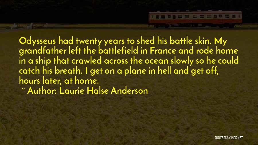 Laurie Halse Anderson Quotes: Odysseus Had Twenty Years To Shed His Battle Skin. My Grandfather Left The Battlefield In France And Rode Home In