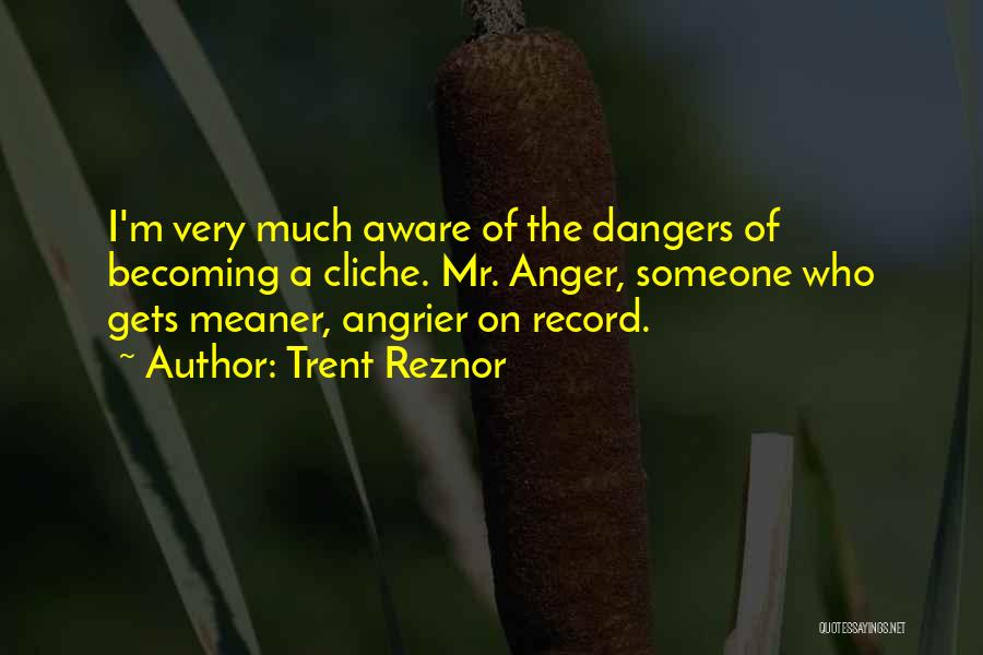 Trent Reznor Quotes: I'm Very Much Aware Of The Dangers Of Becoming A Cliche. Mr. Anger, Someone Who Gets Meaner, Angrier On Record.