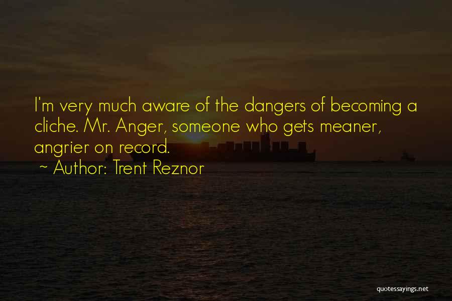 Trent Reznor Quotes: I'm Very Much Aware Of The Dangers Of Becoming A Cliche. Mr. Anger, Someone Who Gets Meaner, Angrier On Record.