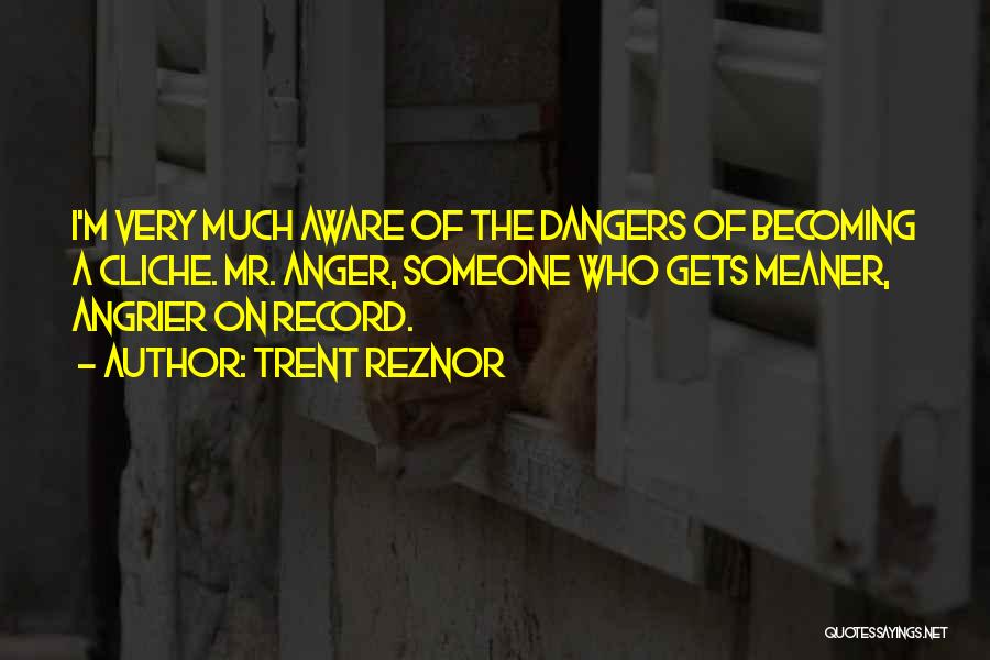 Trent Reznor Quotes: I'm Very Much Aware Of The Dangers Of Becoming A Cliche. Mr. Anger, Someone Who Gets Meaner, Angrier On Record.