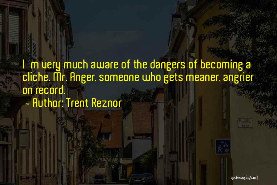 Trent Reznor Quotes: I'm Very Much Aware Of The Dangers Of Becoming A Cliche. Mr. Anger, Someone Who Gets Meaner, Angrier On Record.