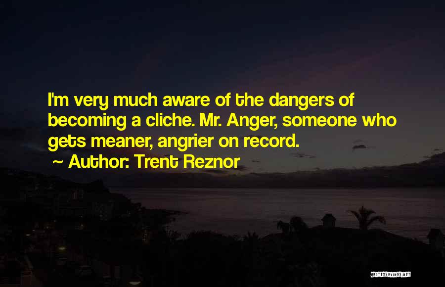 Trent Reznor Quotes: I'm Very Much Aware Of The Dangers Of Becoming A Cliche. Mr. Anger, Someone Who Gets Meaner, Angrier On Record.