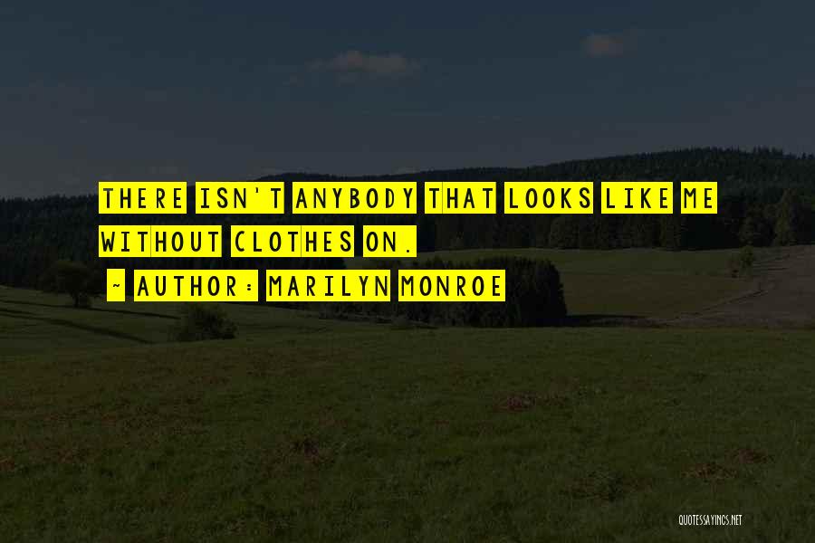 Marilyn Monroe Quotes: There Isn't Anybody That Looks Like Me Without Clothes On.