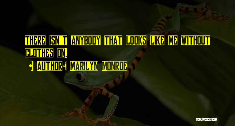 Marilyn Monroe Quotes: There Isn't Anybody That Looks Like Me Without Clothes On.