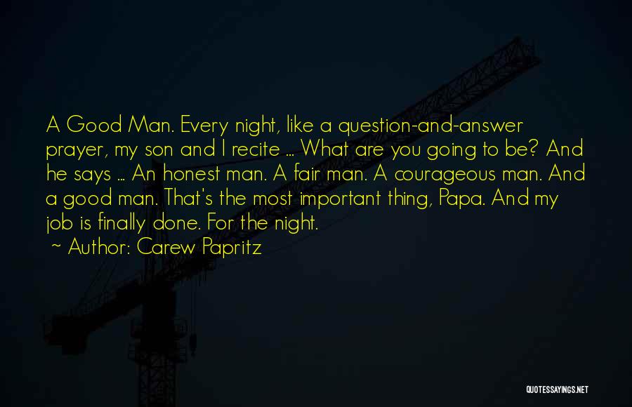 Carew Papritz Quotes: A Good Man. Every Night, Like A Question-and-answer Prayer, My Son And I Recite ... What Are You Going To