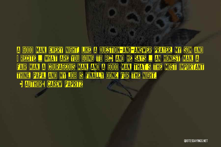 Carew Papritz Quotes: A Good Man. Every Night, Like A Question-and-answer Prayer, My Son And I Recite ... What Are You Going To