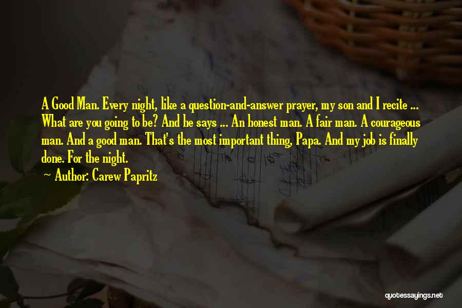 Carew Papritz Quotes: A Good Man. Every Night, Like A Question-and-answer Prayer, My Son And I Recite ... What Are You Going To