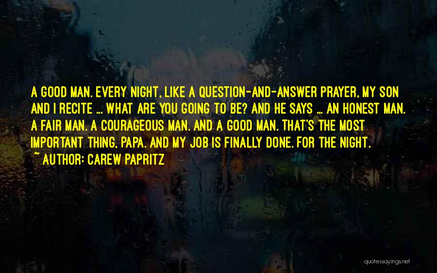 Carew Papritz Quotes: A Good Man. Every Night, Like A Question-and-answer Prayer, My Son And I Recite ... What Are You Going To