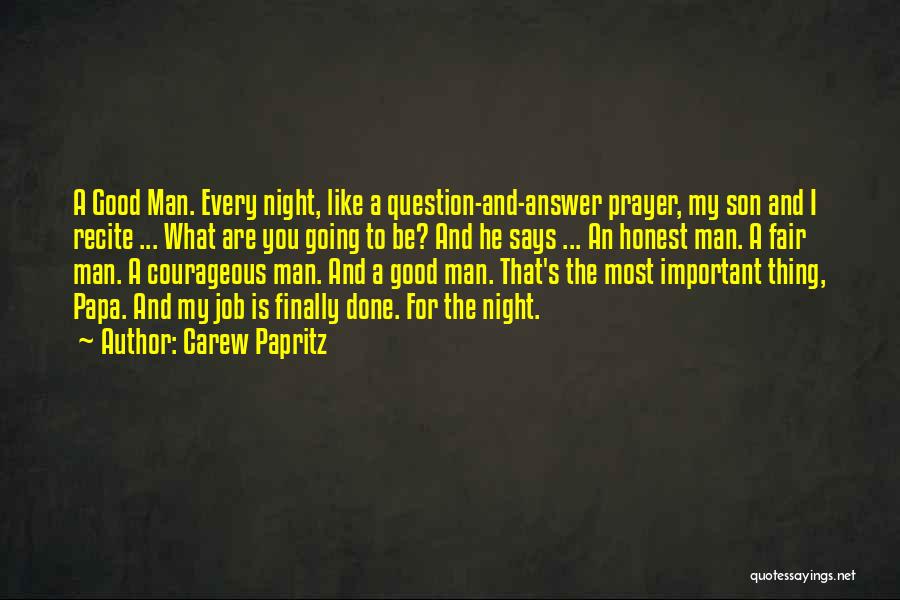 Carew Papritz Quotes: A Good Man. Every Night, Like A Question-and-answer Prayer, My Son And I Recite ... What Are You Going To