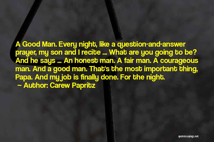 Carew Papritz Quotes: A Good Man. Every Night, Like A Question-and-answer Prayer, My Son And I Recite ... What Are You Going To