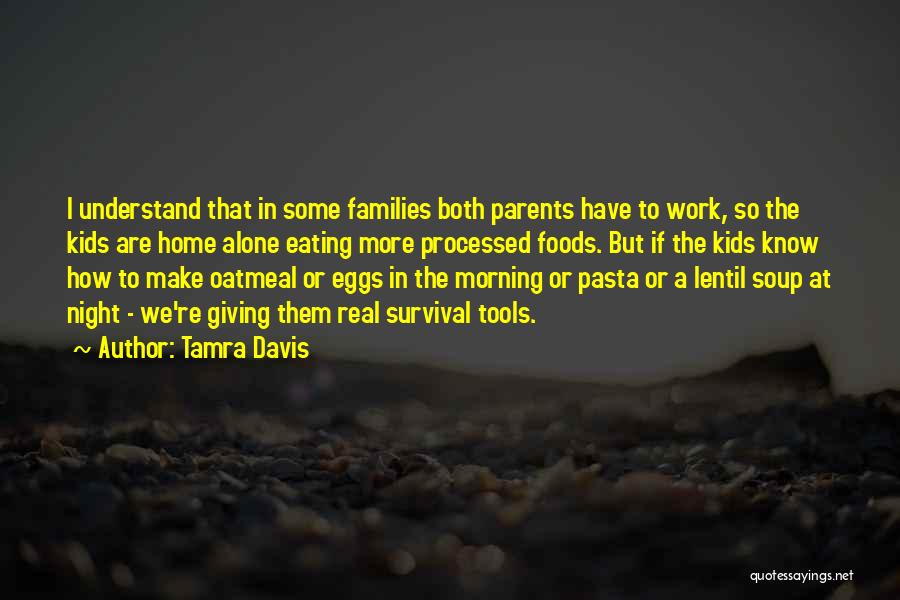Tamra Davis Quotes: I Understand That In Some Families Both Parents Have To Work, So The Kids Are Home Alone Eating More Processed