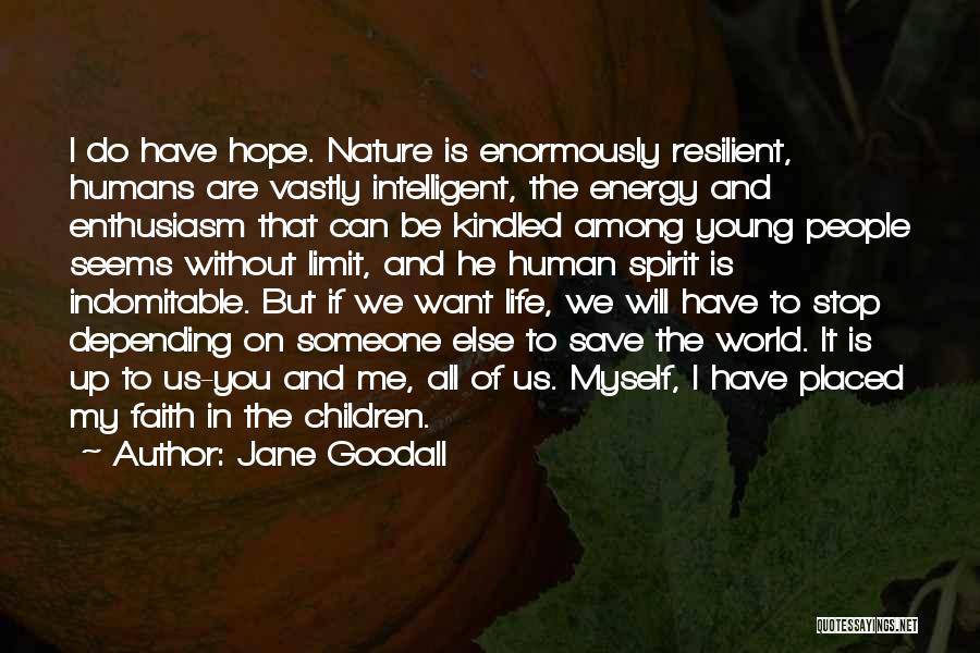 Jane Goodall Quotes: I Do Have Hope. Nature Is Enormously Resilient, Humans Are Vastly Intelligent, The Energy And Enthusiasm That Can Be Kindled