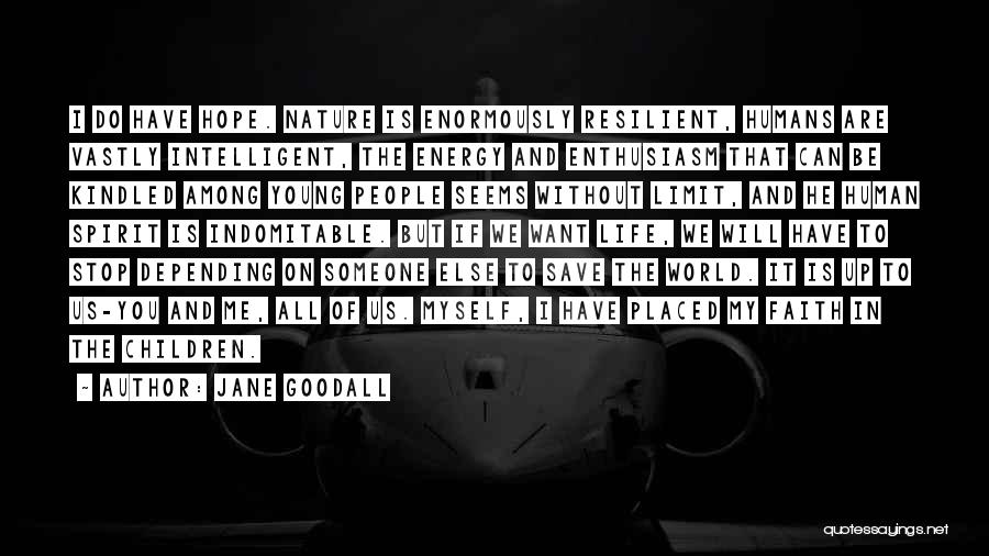 Jane Goodall Quotes: I Do Have Hope. Nature Is Enormously Resilient, Humans Are Vastly Intelligent, The Energy And Enthusiasm That Can Be Kindled