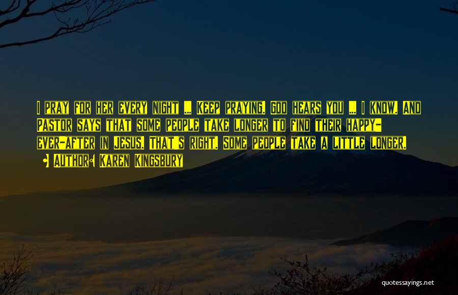 Karen Kingsbury Quotes: I Pray For Her Every Night ... Keep Praying. God Hears You ... I Know. And Pastor Says That Some