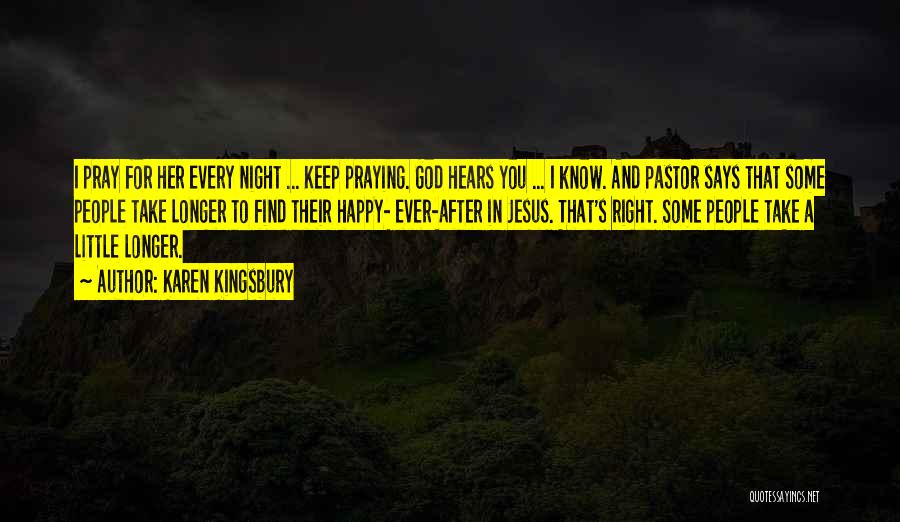 Karen Kingsbury Quotes: I Pray For Her Every Night ... Keep Praying. God Hears You ... I Know. And Pastor Says That Some