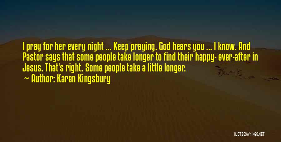 Karen Kingsbury Quotes: I Pray For Her Every Night ... Keep Praying. God Hears You ... I Know. And Pastor Says That Some