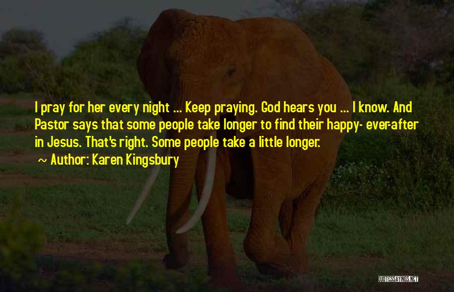 Karen Kingsbury Quotes: I Pray For Her Every Night ... Keep Praying. God Hears You ... I Know. And Pastor Says That Some