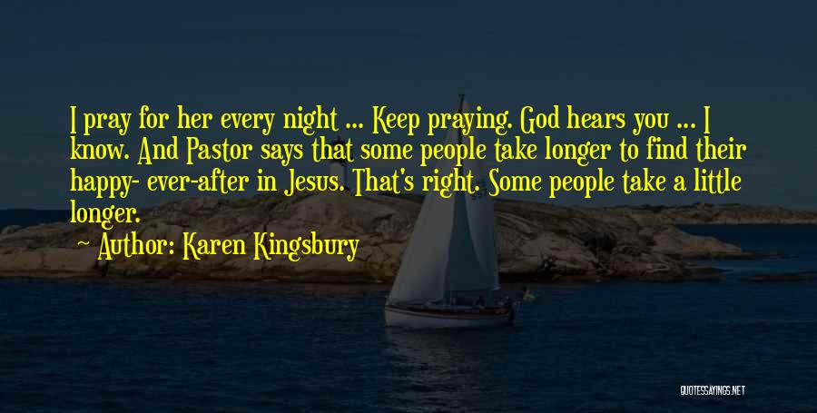 Karen Kingsbury Quotes: I Pray For Her Every Night ... Keep Praying. God Hears You ... I Know. And Pastor Says That Some