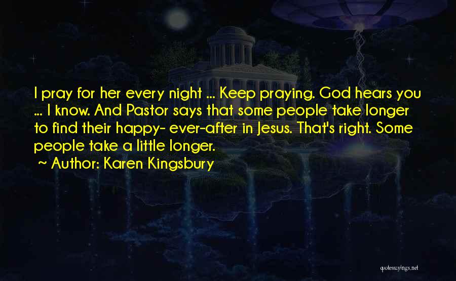 Karen Kingsbury Quotes: I Pray For Her Every Night ... Keep Praying. God Hears You ... I Know. And Pastor Says That Some