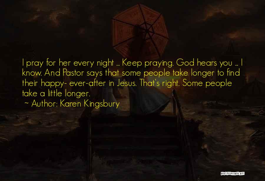 Karen Kingsbury Quotes: I Pray For Her Every Night ... Keep Praying. God Hears You ... I Know. And Pastor Says That Some