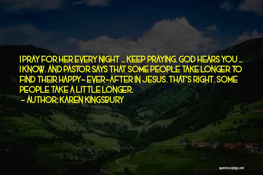 Karen Kingsbury Quotes: I Pray For Her Every Night ... Keep Praying. God Hears You ... I Know. And Pastor Says That Some