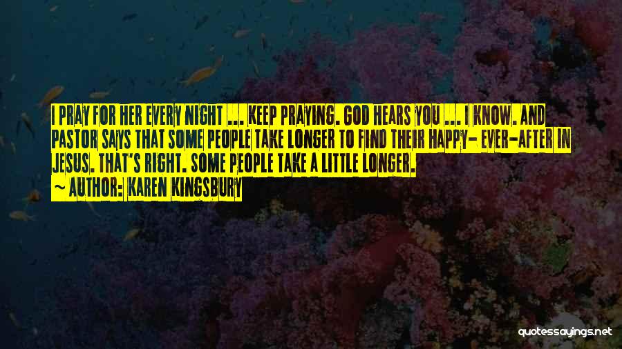 Karen Kingsbury Quotes: I Pray For Her Every Night ... Keep Praying. God Hears You ... I Know. And Pastor Says That Some