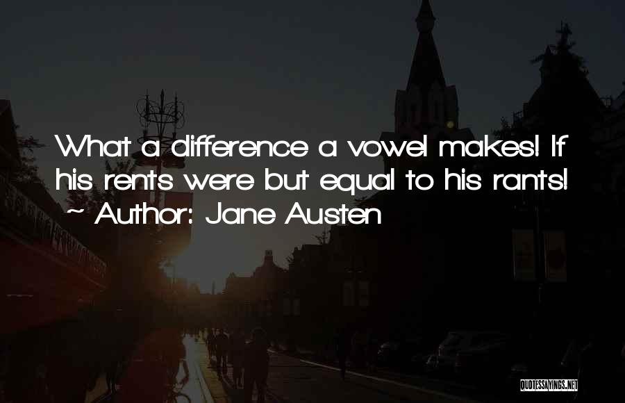 Jane Austen Quotes: What A Difference A Vowel Makes! If His Rents Were But Equal To His Rants!