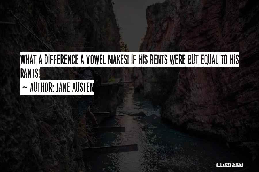 Jane Austen Quotes: What A Difference A Vowel Makes! If His Rents Were But Equal To His Rants!