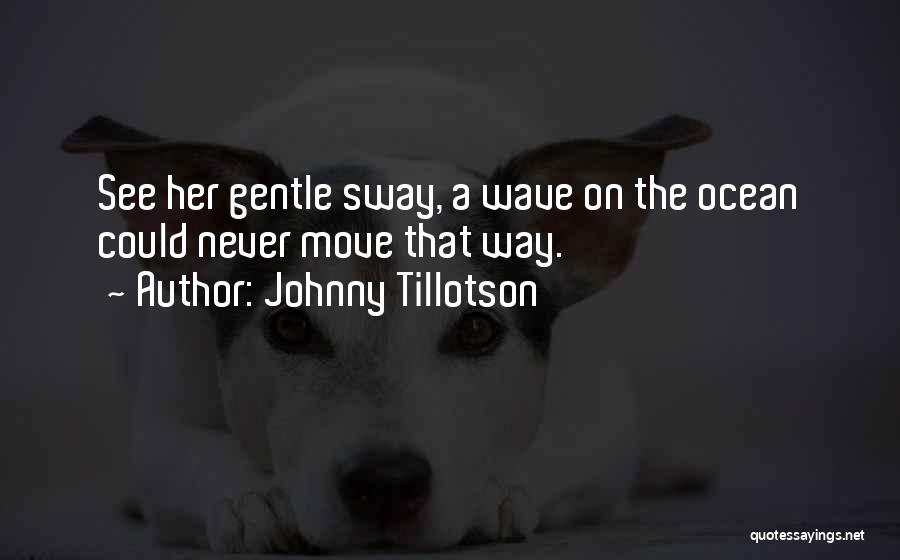 Johnny Tillotson Quotes: See Her Gentle Sway, A Wave On The Ocean Could Never Move That Way.