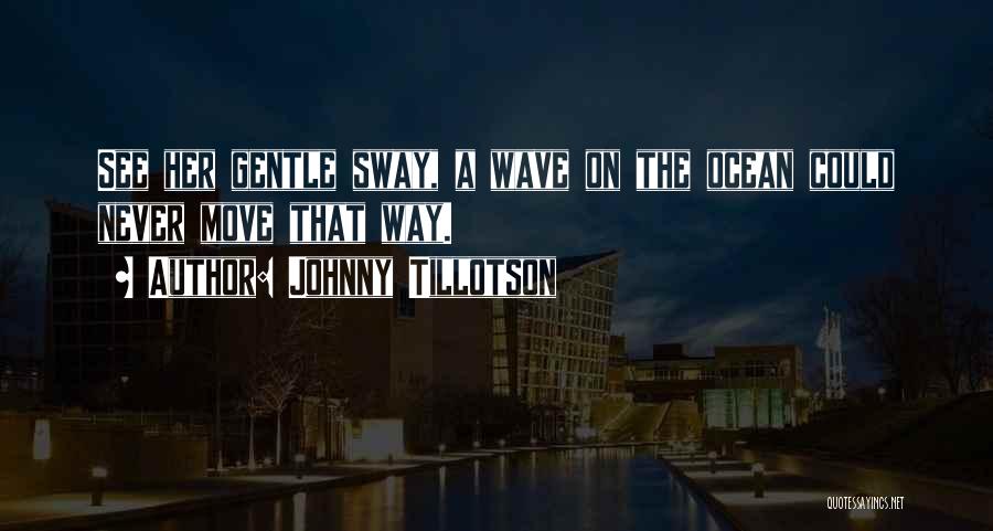 Johnny Tillotson Quotes: See Her Gentle Sway, A Wave On The Ocean Could Never Move That Way.