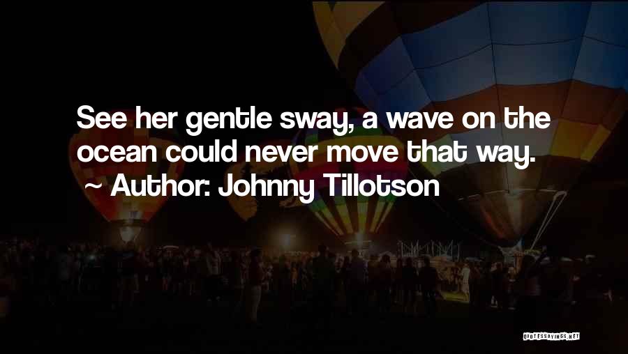 Johnny Tillotson Quotes: See Her Gentle Sway, A Wave On The Ocean Could Never Move That Way.