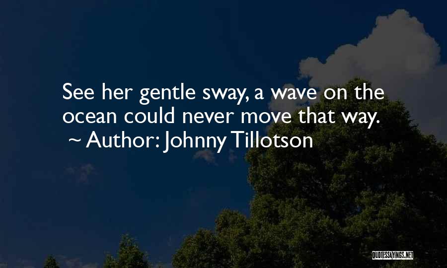 Johnny Tillotson Quotes: See Her Gentle Sway, A Wave On The Ocean Could Never Move That Way.