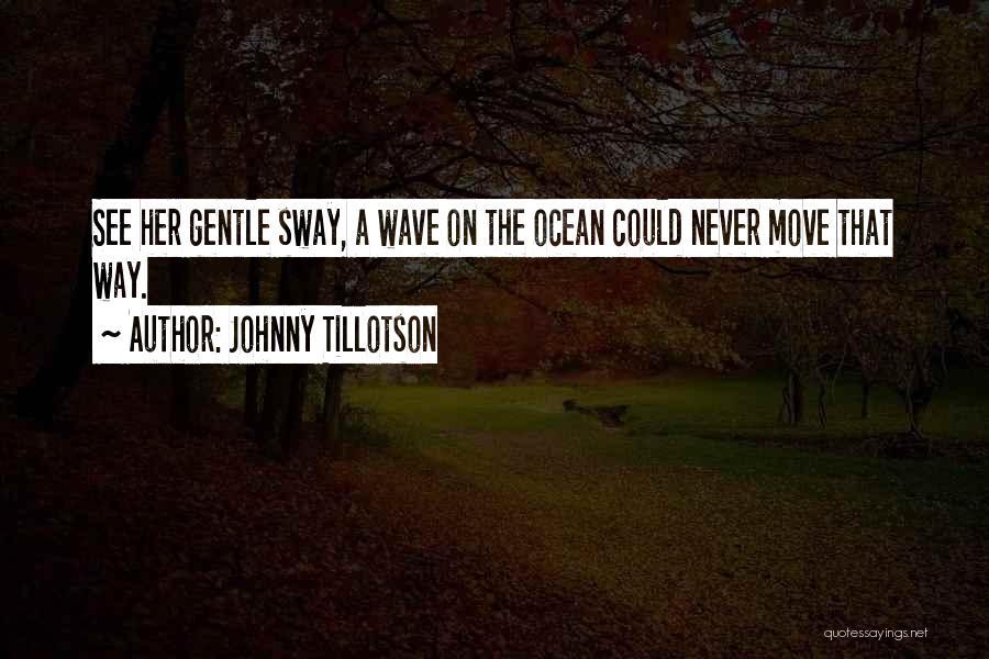 Johnny Tillotson Quotes: See Her Gentle Sway, A Wave On The Ocean Could Never Move That Way.