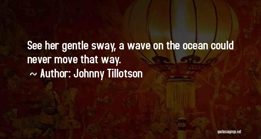 Johnny Tillotson Quotes: See Her Gentle Sway, A Wave On The Ocean Could Never Move That Way.