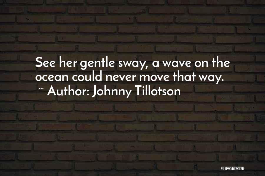 Johnny Tillotson Quotes: See Her Gentle Sway, A Wave On The Ocean Could Never Move That Way.