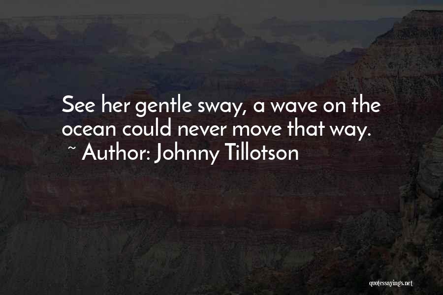 Johnny Tillotson Quotes: See Her Gentle Sway, A Wave On The Ocean Could Never Move That Way.