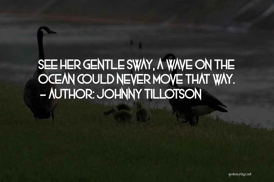 Johnny Tillotson Quotes: See Her Gentle Sway, A Wave On The Ocean Could Never Move That Way.